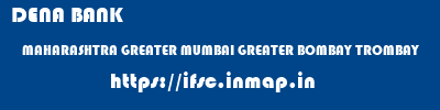 DENA BANK  MAHARASHTRA GREATER MUMBAI GREATER BOMBAY TROMBAY  ifsc code